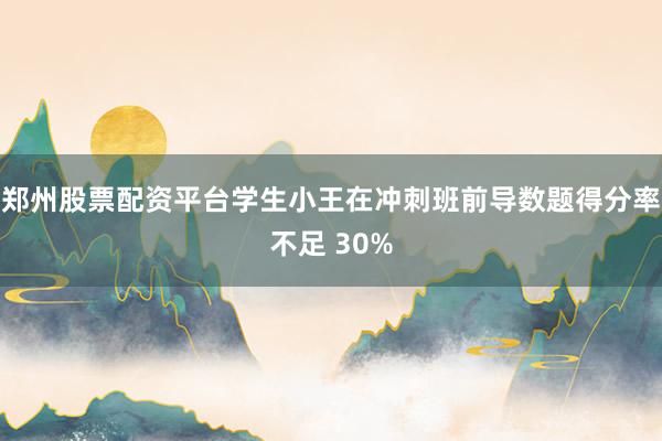 郑州股票配资平台学生小王在冲刺班前导数题得分率不足 30%