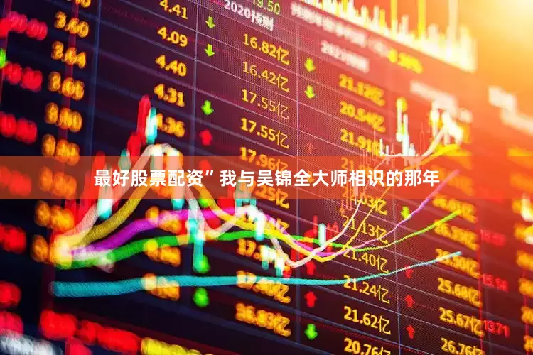 最好股票配资”我与吴锦全大师相识的那年