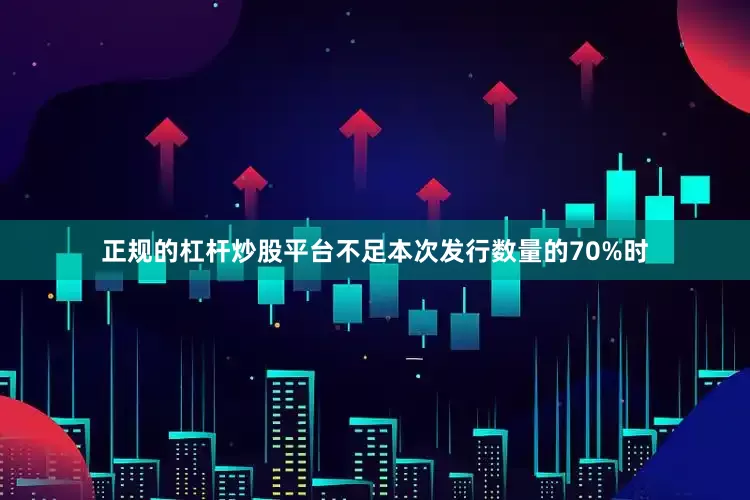 正规的杠杆炒股平台不足本次发行数量的70%时