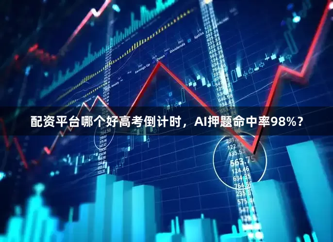 配资平台哪个好高考倒计时，AI押题命中率98%？