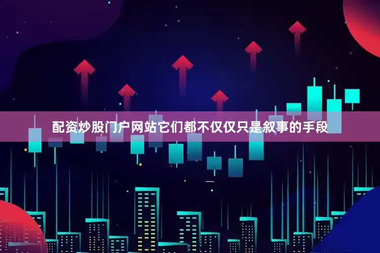 配资炒股门户网站它们都不仅仅只是叙事的手段