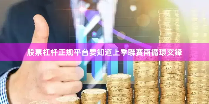 股票杠杆正规平台要知道上季聯賽兩循環交鋒