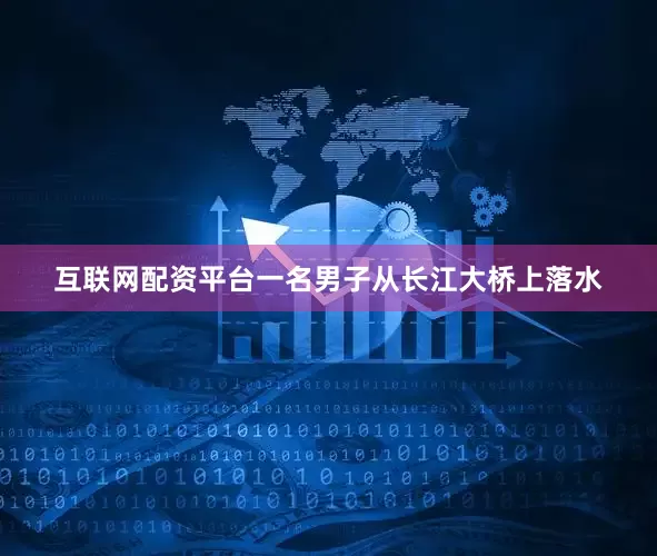互联网配资平台一名男子从长江大桥上落水