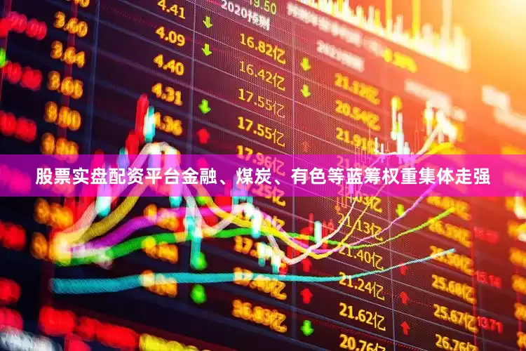 股票实盘配资平台金融、煤炭、有色等蓝筹权重集体走强