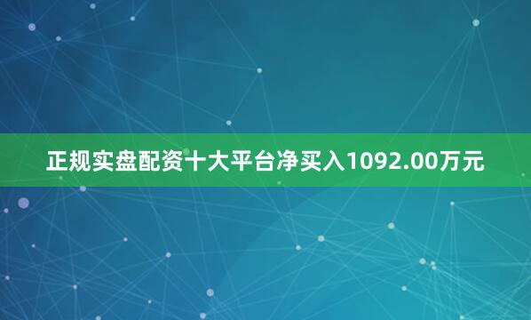正规实盘配资十大平台净买入1092.00万元