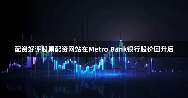 配资好评股票配资网站　　在Metro Bank银行股价回升后