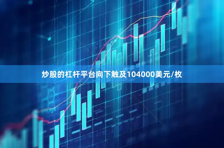 炒股的杠杆平台向下触及104000美元/枚