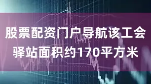 股票配资门户导航该工会驿站面积约170平方米