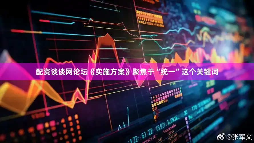 配资谈谈网论坛《实施方案》聚焦于“统一”这个关键词