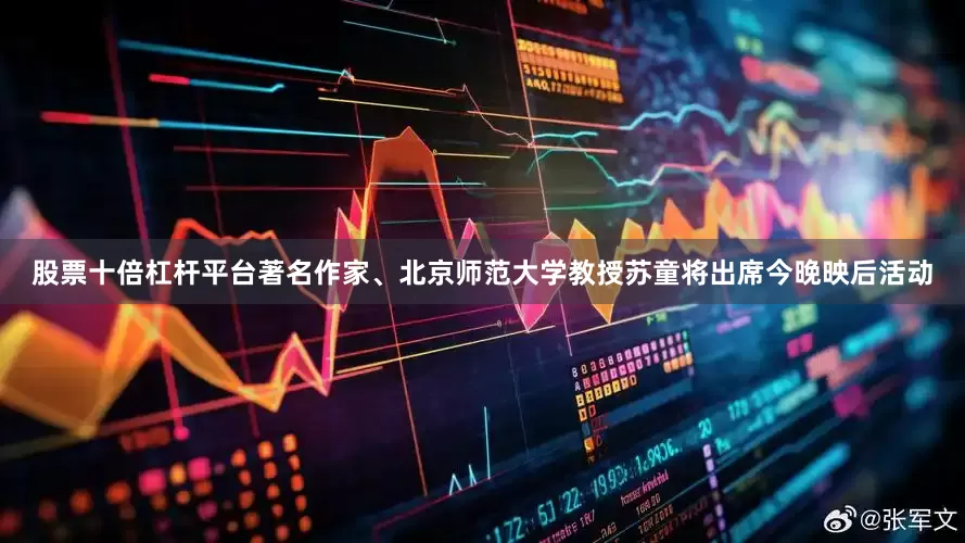股票十倍杠杆平台著名作家、北京师范大学教授苏童将出席今晚映后活动