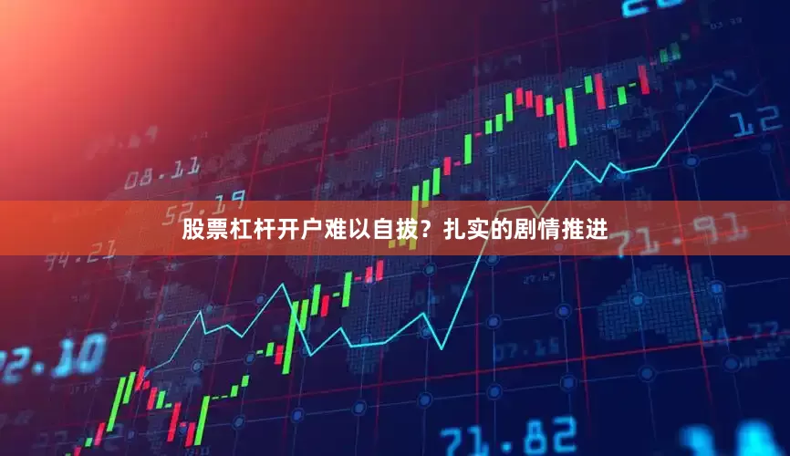 股票杠杆开户难以自拔？扎实的剧情推进