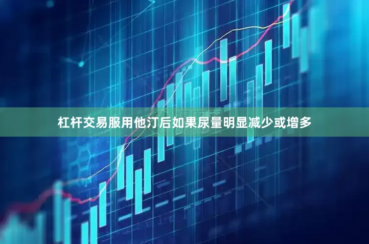杠杆交易服用他汀后如果尿量明显减少或增多