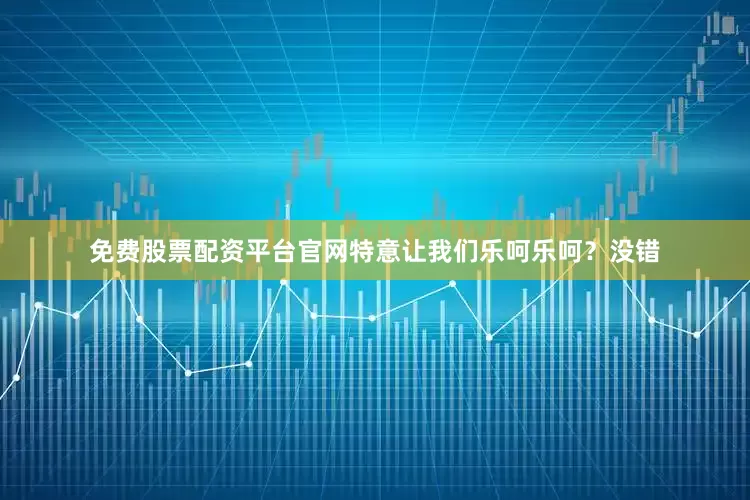 免费股票配资平台官网特意让我们乐呵乐呵？没错
