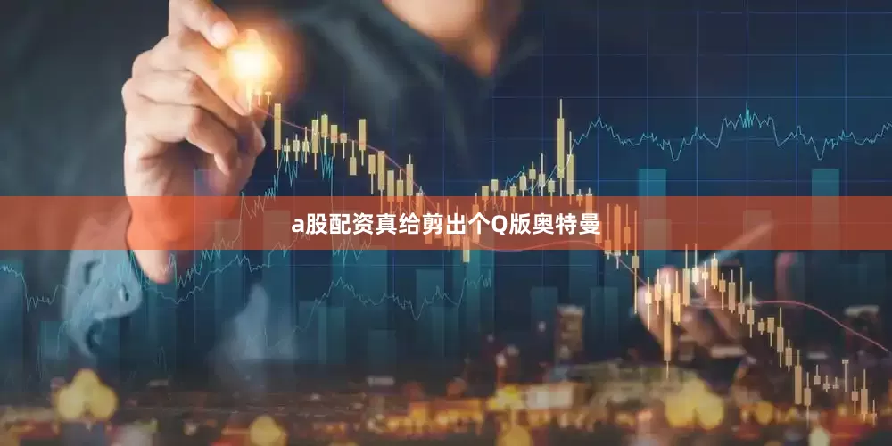 a股配资真给剪出个Q版奥特曼