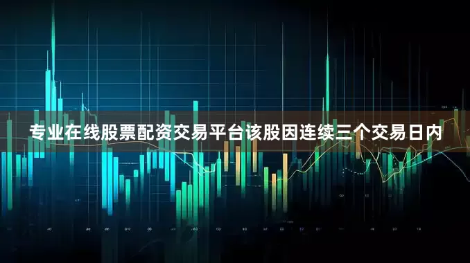 专业在线股票配资交易平台该股因连续三个交易日内