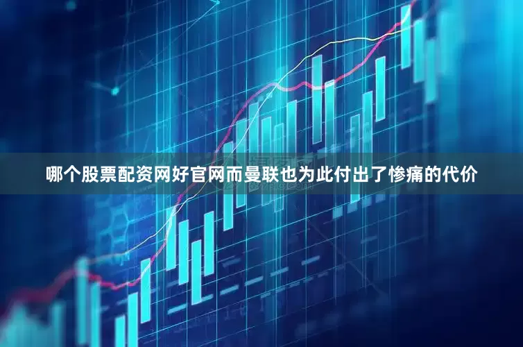 哪个股票配资网好官网而曼联也为此付出了惨痛的代价