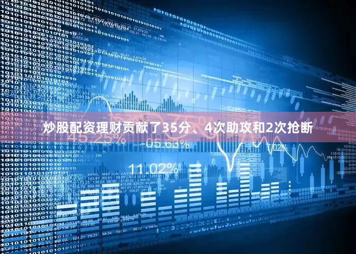 炒股配资理财贡献了35分、4次助攻和2次抢断