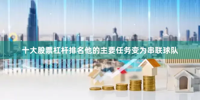 十大股票杠杆排名他的主要任务变为串联球队