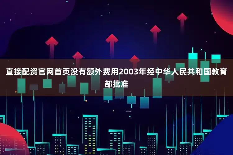 直接配资官网首页没有额外费用2003年经中华人民共和国教育部批准