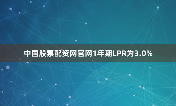 中国股票配资网官网1年期LPR为3.0%