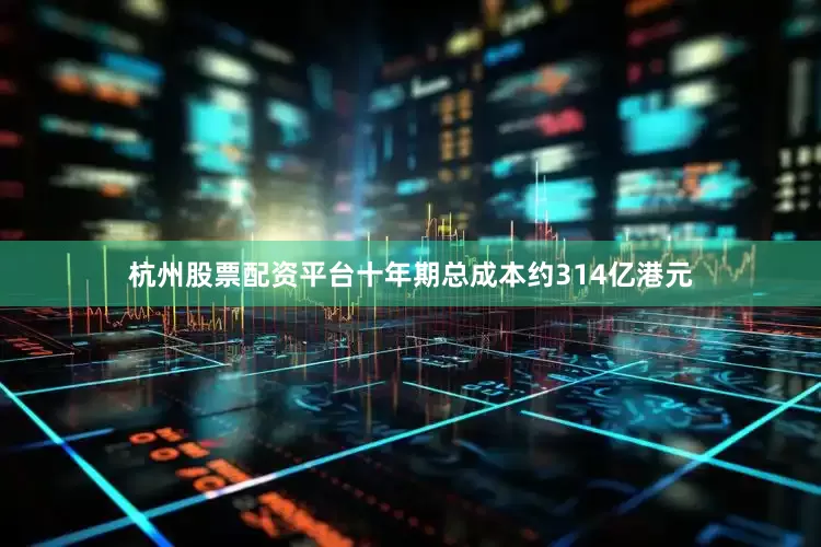 杭州股票配资平台十年期总成本约314亿港元