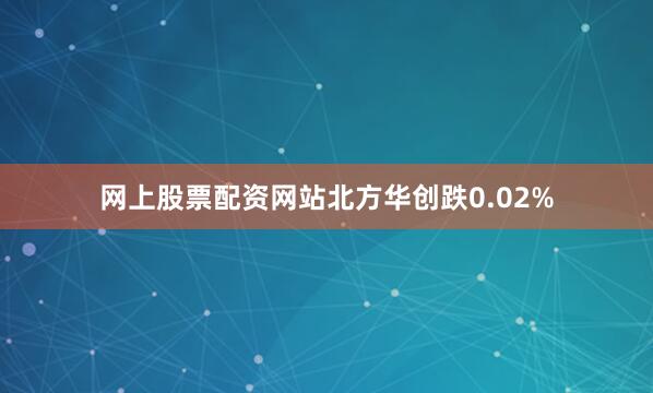 网上股票配资网站北方华创跌0.02%