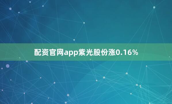 配资官网app紫光股份涨0.16%