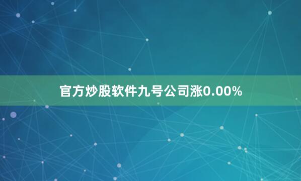 官方炒股软件九号公司涨0.00%