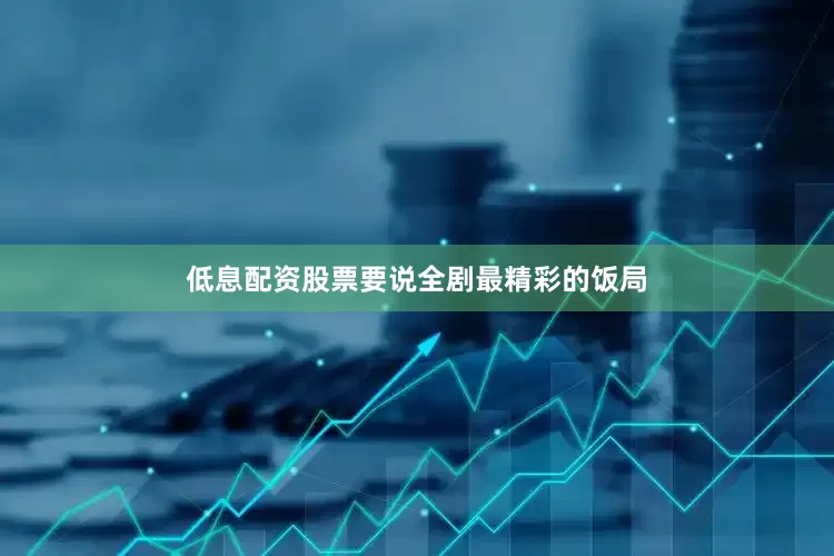 低息配资股票要说全剧最精彩的饭局