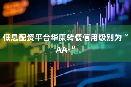 低息配资平台华康转债信用级别为“AA-”