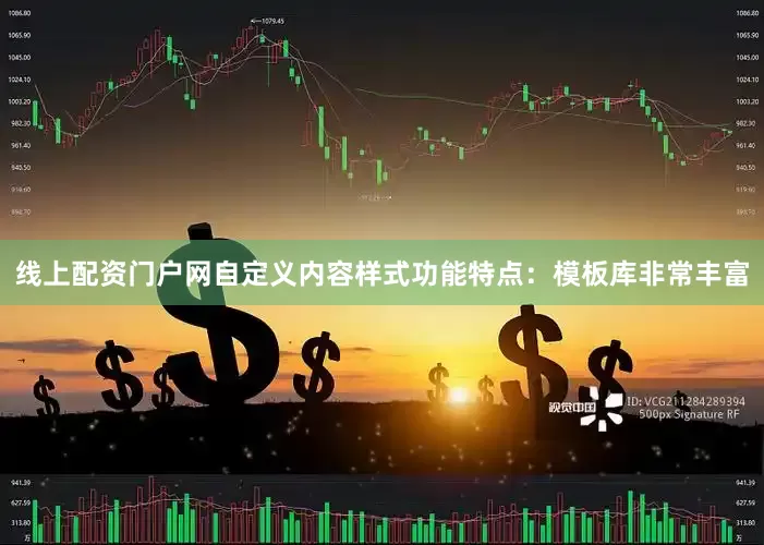 线上配资门户网自定义内容样式功能特点：模板库非常丰富