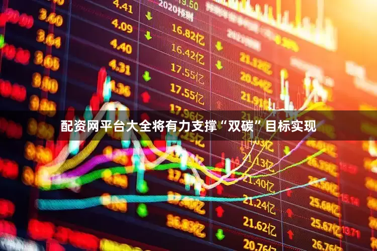 配资网平台大全将有力支撑“双碳”目标实现