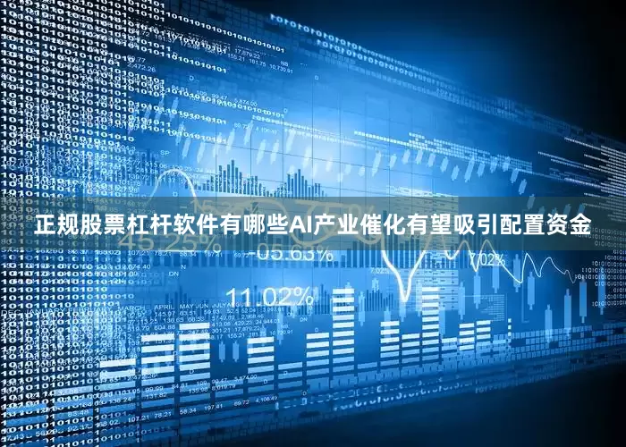 正规股票杠杆软件有哪些AI产业催化有望吸引配置资金