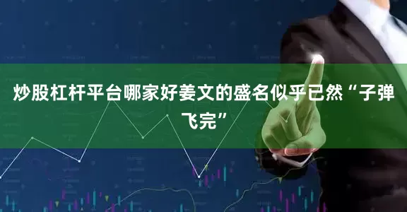炒股杠杆平台哪家好姜文的盛名似乎已然“子弹飞完”