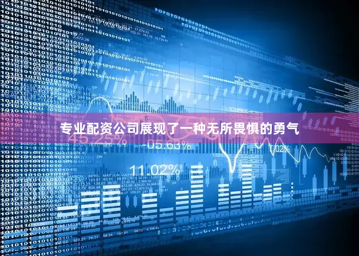专业配资公司展现了一种无所畏惧的勇气