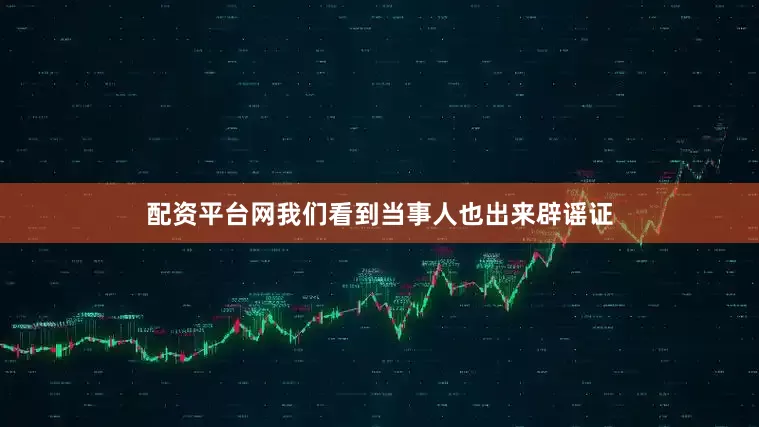 配资平台网我们看到当事人也出来辟谣证