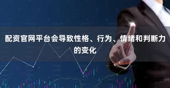 配资官网平台会导致性格、行为、情绪和判断力的变化