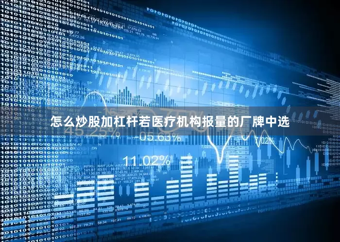 怎么炒股加杠杆若医疗机构报量的厂牌中选