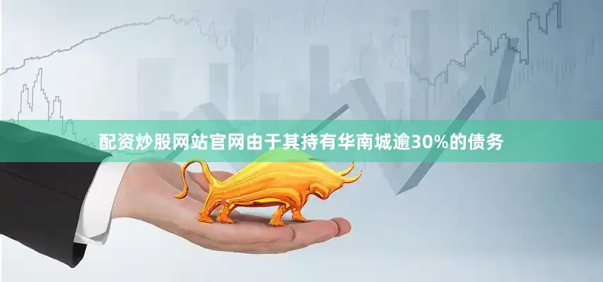 配资炒股网站官网由于其持有华南城逾30%的债务