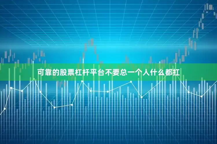 可靠的股票杠杆平台不要总一个人什么都扛