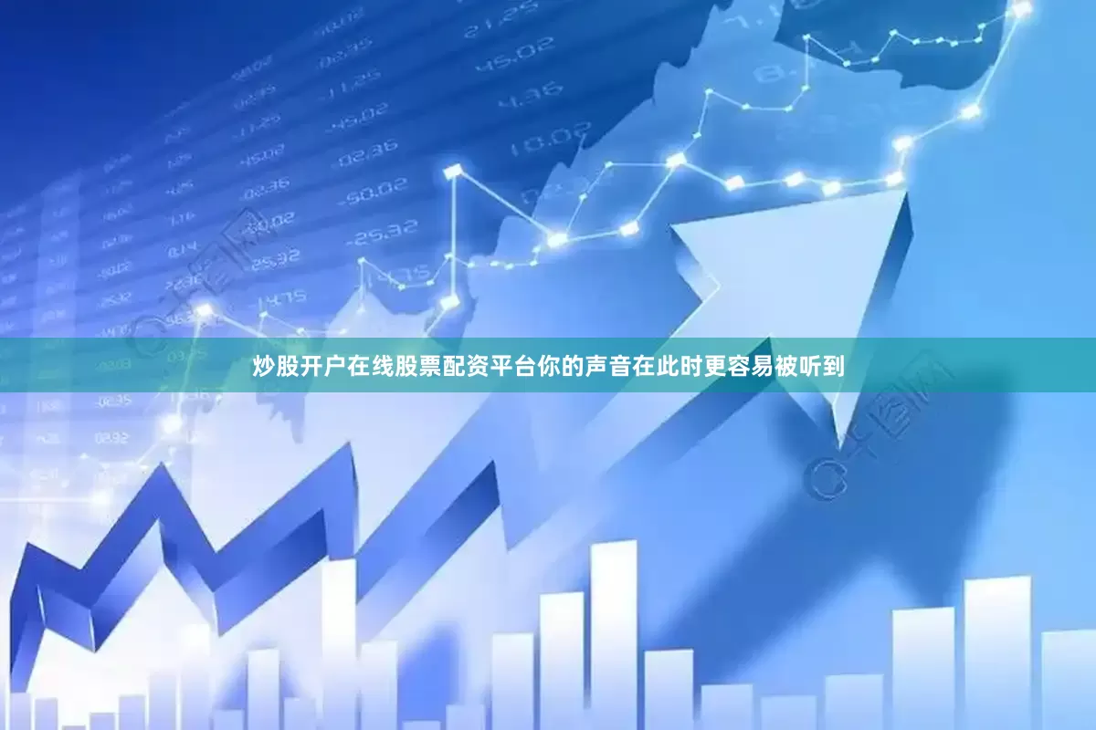 炒股开户在线股票配资平台你的声音在此时更容易被听到