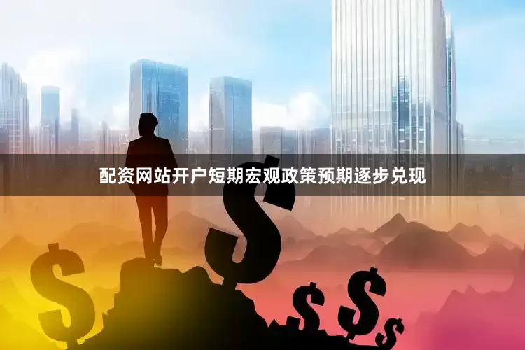 配资网站开户短期宏观政策预期逐步兑现