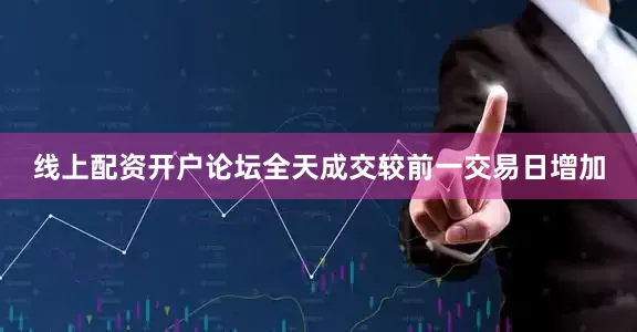 线上配资开户论坛全天成交较前一交易日增加