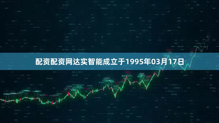 配资配资网达实智能成立于1995年03月17日