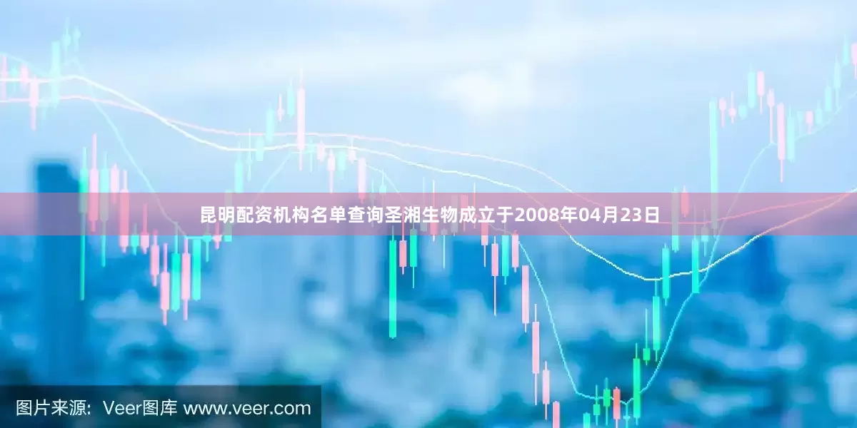昆明配资机构名单查询圣湘生物成立于2008年04月23日