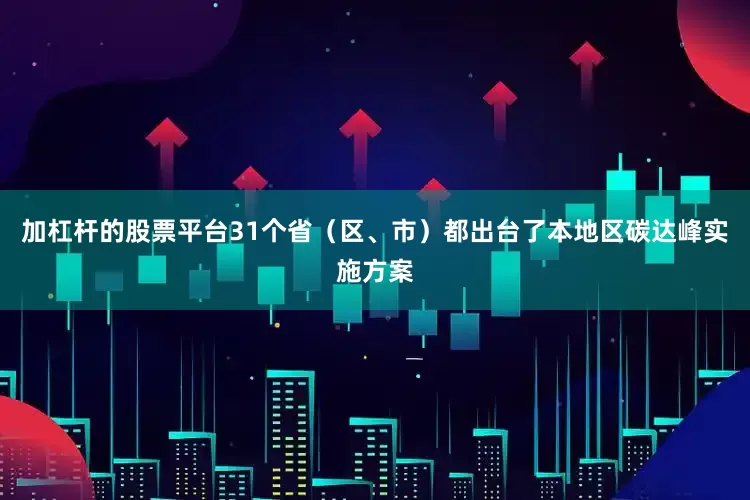 加杠杆的股票平台31个省（区、市）都出台了本地区碳达峰实施方案
