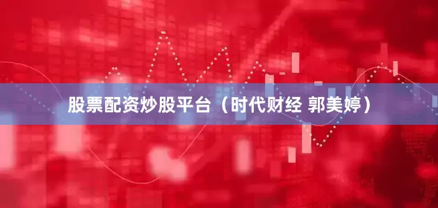 股票配资炒股平台（时代财经 郭美婷）