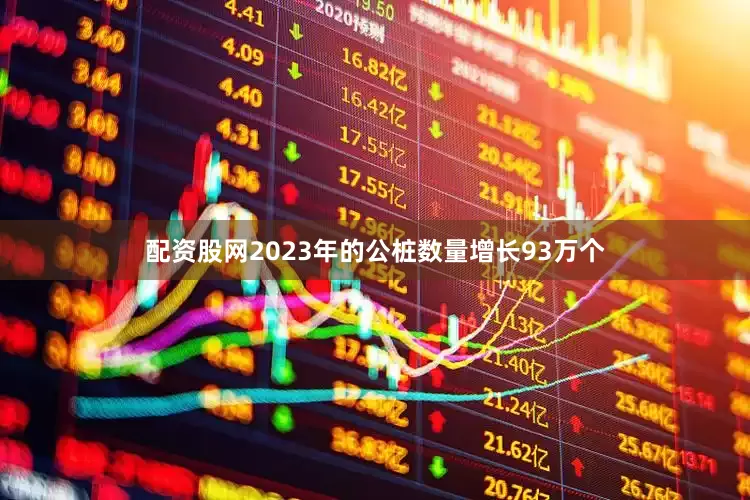配资股网2023年的公桩数量增长93万个