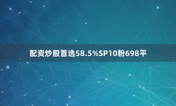 配资炒股首选58.5%SP10粉698平