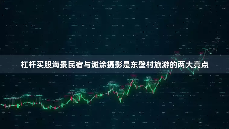 杠杆买股海景民宿与滩涂摄影是东壁村旅游的两大亮点